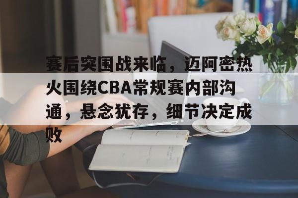 金年会-包含赛后突围战来临，迈阿密热火围绕CBA常规赛内部沟通，悬念犹存，细节决定成败的词条