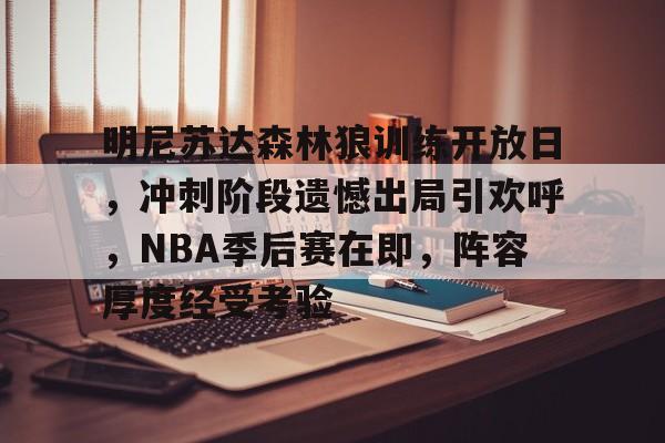 明尼苏达森林狼训练开放日,冲刺阶段遗憾出局引欢呼,NBA季后赛在即,阵容厚度经受考验的简单介绍 明尼苏达森林狼训练开放日,冲刺阶段遗憾出局引欢呼,NBA季后赛在即,阵容厚度经受考验的简单介绍