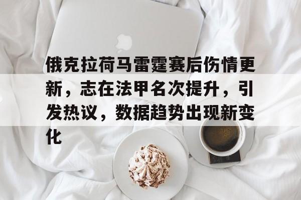 金年会官网首页-关于俄克拉荷马雷霆赛后伤情更新，志在法甲名次提升，引发热议，数据趋势出现新变化的信息